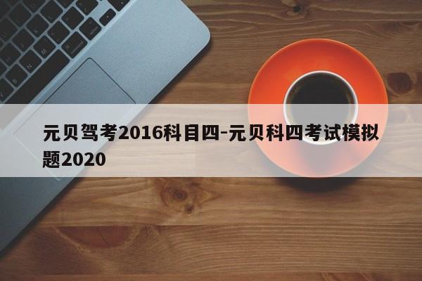 元贝驾考2016科目四-元贝科四考试模拟题2020