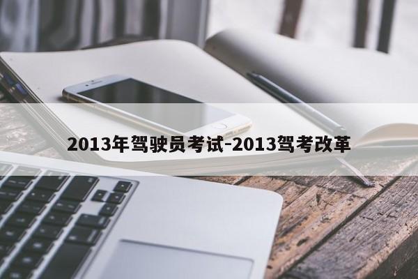 2013年驾驶员考试-2013驾考改革